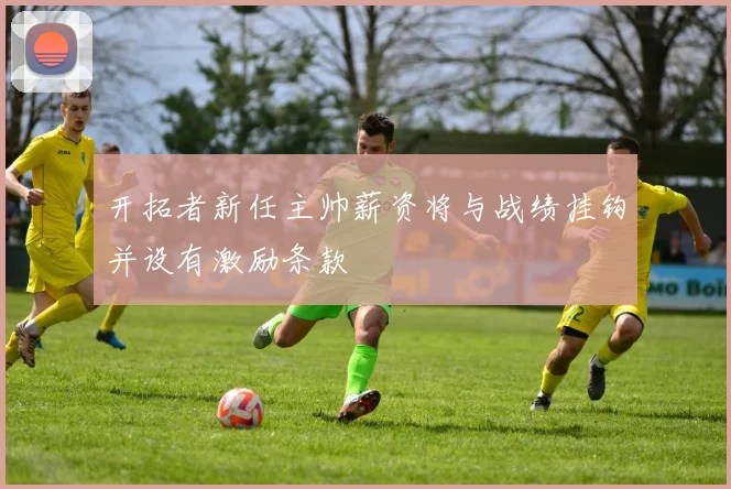 开拓者新任主帅薪资将与战绩挂钩并设有激励条款