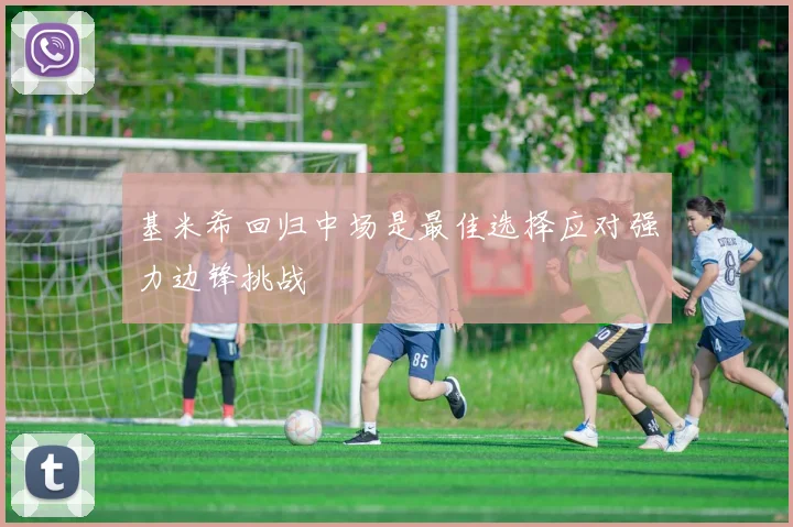 基米希回归中场是最佳选择应对强力边锋挑战
