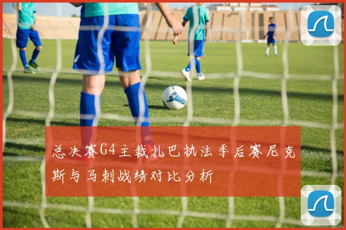 总决赛G4主裁扎巴执法季后赛尼克斯与马刺战绩对比分析