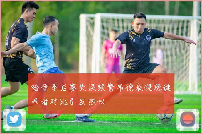 哈登季后赛失误频繁韦德表现稳健两者对比引发热议