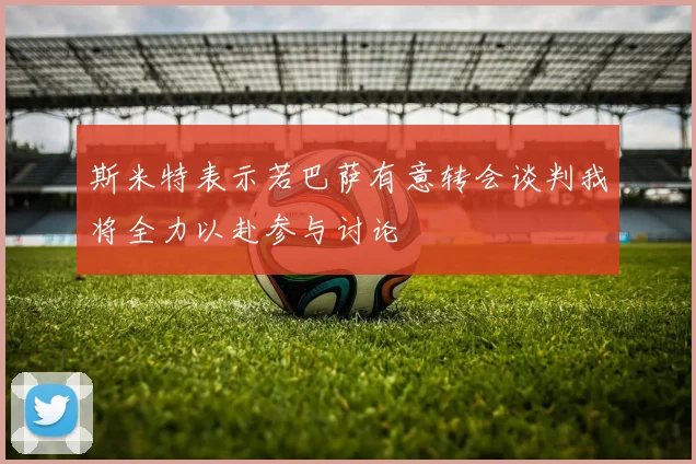 斯米特表示若巴萨有意转会谈判我将全力以赴参与讨论