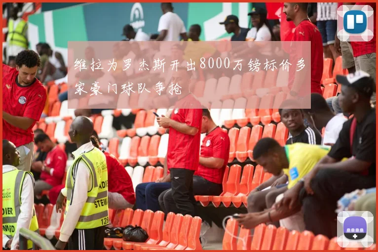 维拉为罗杰斯开出8000万镑标价多家豪门球队争抢