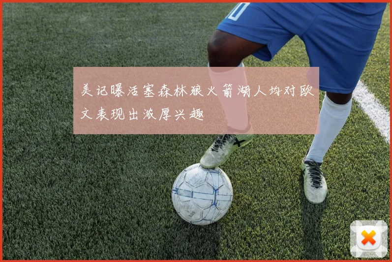 美记曝活塞森林狼火箭湖人均对欧文表现出浓厚兴趣