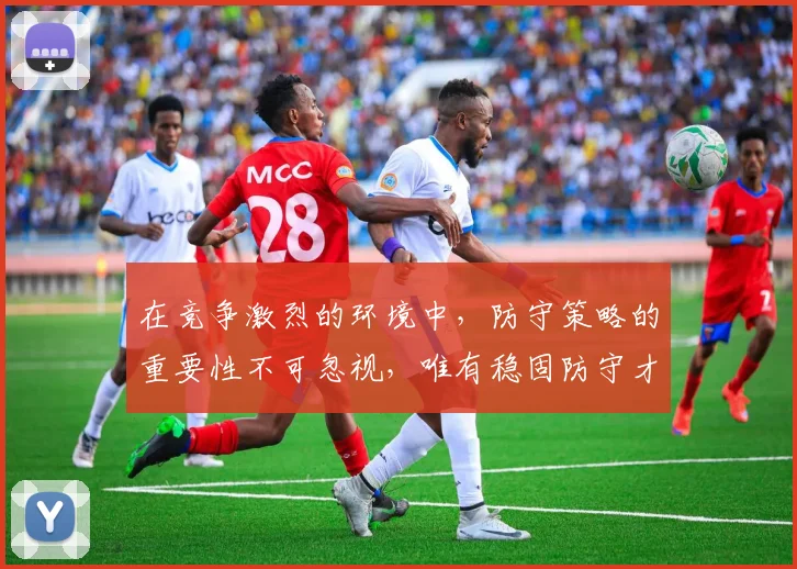 在竞争激烈的环境中，防守策略的重要性不可忽视，唯有稳固防守才能赢得胜利