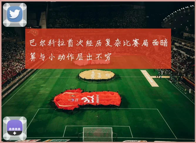 巴尔科拉首次经历复杂比赛局面暗算与小动作层出不穷
