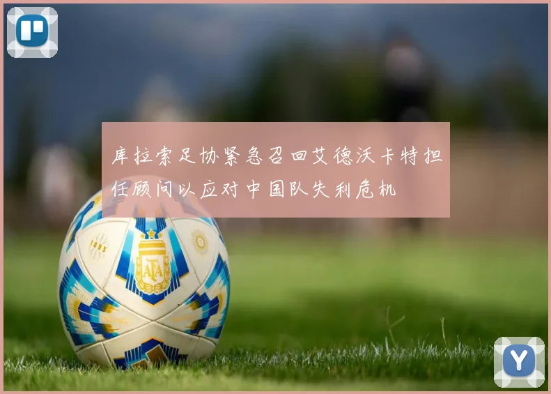 库拉索足协紧急召回艾德沃卡特担任顾问以应对中国队失利危机
