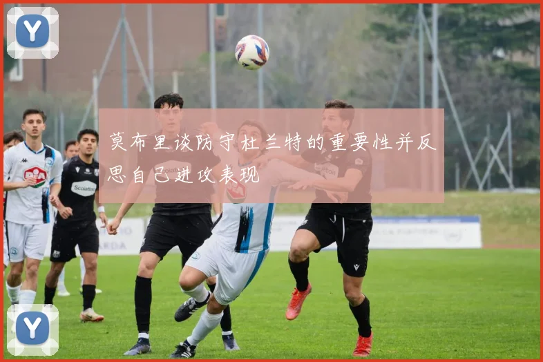 莫布里谈防守杜兰特的重要性并反思自己进攻表现