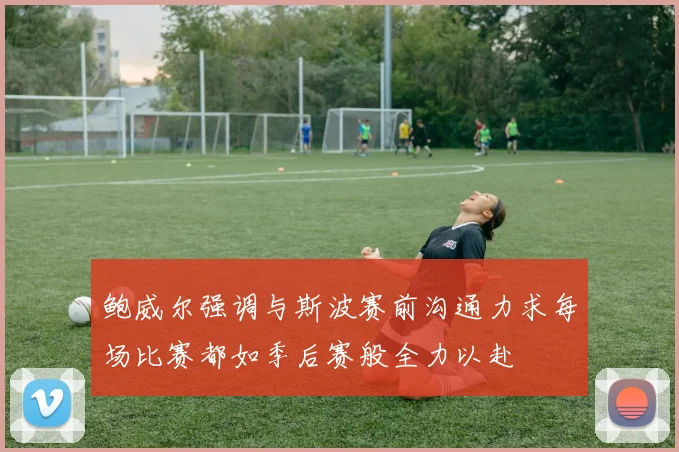 鲍威尔强调与斯波赛前沟通力求每场比赛都如季后赛般全力以赴